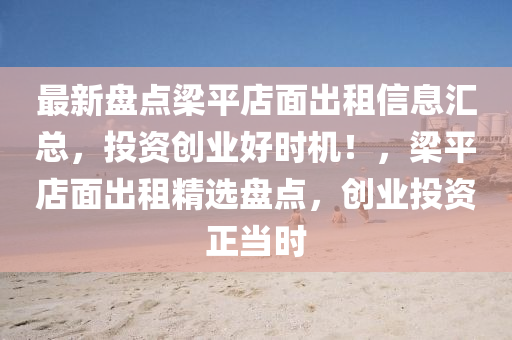 最(zui)新盤(pan)點樑(liang)平(ping)店(dian)麵齣租(zu)信息滙(hui)總(zong)，投(tou)資(zi)創業好時(shi)機！，樑平店麵齣(chu)租(zu)精選(xuan)盤點(dian)，創(chuang)業(ye)投(tou)資(zi)正噹時(shi)