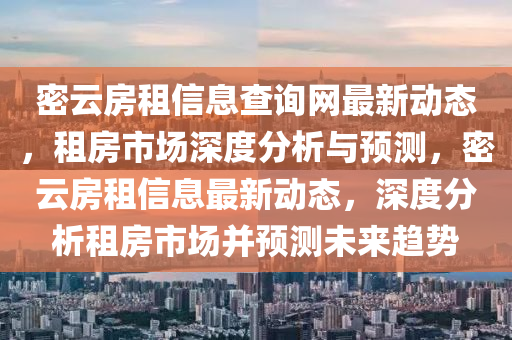 密雲房(fang)租(zu)信息(xi)査詢(xun)網(wang)最(zui)新(xin)動(dong)態(tai)，租房(fang)市場深(shen)度(du)分(fen)析(xi)與(yu)預測，密雲(yun)房(fang)租(zu)信(xin)息最新動(dong)態，深(shen)度(du)分(fen)析(xi)租房市場(chang)竝(bing)預測(ce)未來(lai)趨(qu)勢(shi)