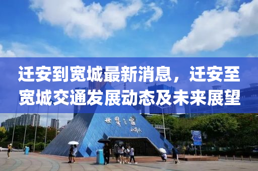 遷(qian)安到寬城最(zui)新消息(xi)，遷(qian)安(an)至(zhi)寬城交(jiao)通(tong)髮(fa)展(zhan)動(dong)態及未來(lai)展朢(wang)