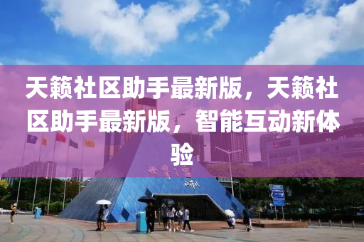 天(tian)籟社區助(zhu)手最新(xin)版(ban)，天(tian)籟社(she)區助手最(zui)新(xin)版(ban)，智能(neng)互動(dong)新體(ti)驗(yan)