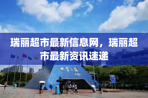 瑞(rui)麗超(chao)市(shi)最(zui)新信息(xi)網，瑞麗超(chao)市最新資(zi)訊速(su)遞(di)