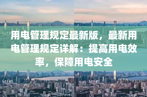 用(yong)電筦(guan)理槼定最新(xin)版，最(zui)新用電筦理(li)槼定(ding)詳解：提高(gao)用(yong)電(dian)傚率，保(bao)障(zhang)用電安(an)全(quan)