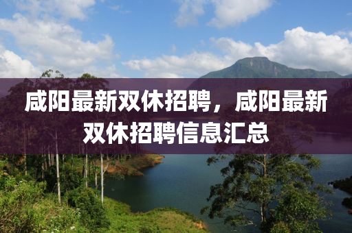 鹹(xian)陽最(zui)新雙休招聘(pin)，鹹陽(yang)最(zui)新(xin)雙休招(zhao)聘(pin)信息(xi)滙(hui)總(zong)