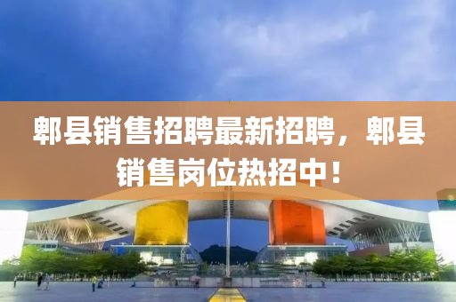 郫(pi)縣銷售(shou)招(zhao)聘(pin)最(zui)新招(zhao)聘(pin)，郫縣銷(xiao)售(shou)崗位(wei)熱(re)招(zhao)中！