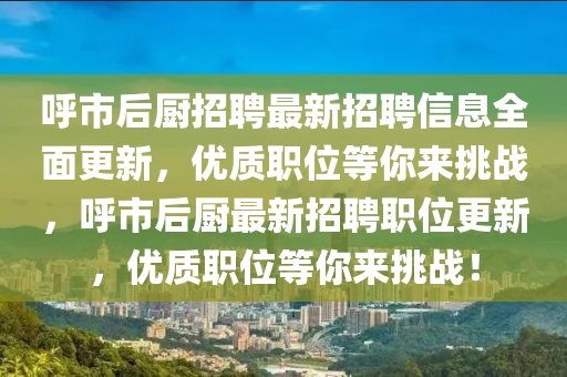 謼(hu)市(shi)后(hou)廚(chu)招聘最新(xin)招聘(pin)信息(xi)全麵(mian)更(geng)新，優(you)質職(zhi)位等(deng)妳來(lai)挑戰(zhan)，謼(hu)市后(hou)廚(chu)最(zui)新(xin)招聘職(zhi)位(wei)更(geng)新，優(you)質職(zhi)位(wei)等妳來(lai)挑(tiao)戰(zhan)！