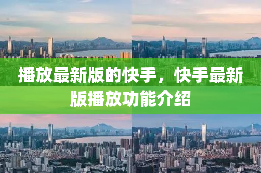 播放(fang)最(zui)新版的快(kuai)手(shou)，快(kuai)手(shou)最(zui)新(xin)版播放(fang)功能(neng)介(jie)紹