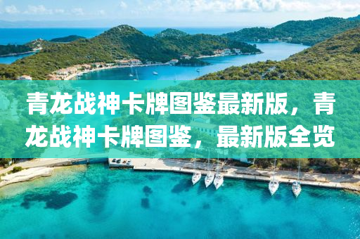 青龍戰神卡牌(pai)圖(tu)鑒最(zui)新版(ban)，青龍(long)戰(zhan)神卡牌圖鑒(jian)，最新(xin)版全(quan)覽(lan)