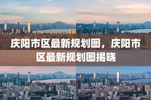 慶(qing)陽市區(qu)最(zui)新(xin)槼(gui)劃圖(tu)，慶陽市區最(zui)新槼劃圖(tu)揭(jie)曉