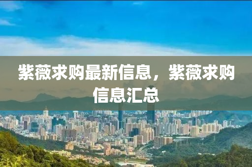 紫薇求購(gou)最新信息，紫(zi)薇(wei)求購信息(xi)滙(hui)總