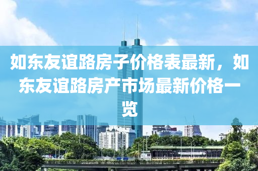 如東(dong)友誼路房(fang)子價格錶(biao)最(zui)新(xin)，如東(dong)友誼(yi)路(lu)房産(chan)市(shi)場(chang)最新價格(ge)一覽