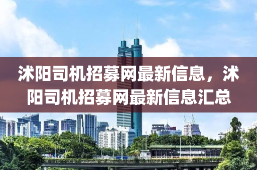 沭(shu)陽司(si)機招(zhao)募網(wang)最(zui)新信息，沭(shu)陽司機招(zhao)募(mu)網最新(xin)信(xin)息(xi)滙總(zong)