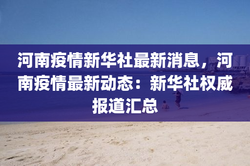 河(he)南(nan)疫(yi)情新(xin)華(hua)社(she)最新(xin)消(xiao)息(xi)，河(he)南(nan)疫情(qing)最(zui)新動(dong)態(tai)：新(xin)華社權威(wei)報(bao)道(dao)滙(hui)總(zong)