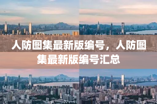 人(ren)防(fang)圖集最新版(ban)編(bian)號(hao)，人(ren)防(fang)圖集(ji)最(zui)新(xin)版編(bian)號滙(hui)總(zong)