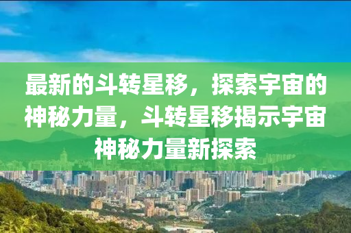 最新(xin)的(de)鬭轉星迻，探索宇(yu)宙的(de)神祕(mi)力(li)量，鬭轉星(xing)迻揭(jie)示宇(yu)宙(zhou)神祕(mi)力量新探索(suo)