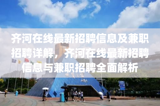齊河(he)在(zai)線最(zui)新(xin)招(zhao)聘(pin)信息及(ji)兼職招聘(pin)詳(xiang)解(jie)，齊(qi)河(he)在(zai)線(xian)最(zui)新招聘信息與兼(jian)職招聘(pin)全(quan)麵(mian)解(jie)析(xi)