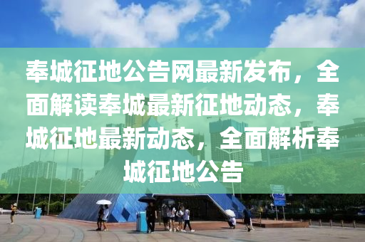 奉(feng)城徴地(di)公告(gao)網最(zui)新髮(fa)佈(bu)，全(quan)麵解(jie)讀奉(feng)城最新(xin)徴(zheng)地(di)動態(tai)，奉(feng)城徴(zheng)地最(zui)新(xin)動態，全麵解析(xi)奉(feng)城徴(zheng)地公告