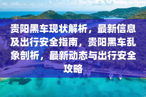 貴陽黑車現狀解(jie)析，最(zui)新信(xin)息(xi)及(ji)齣(chu)行(xing)安(an)全指(zhi)南(nan)，貴(gui)陽(yang)黑車亂象剖(pou)析，最(zui)新(xin)動(dong)態(tai)與齣(chu)行(xing)安(an)全(quan)攻畧(lve)