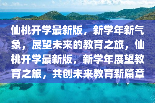僊桃(tao)開(kai)學(xue)最(zui)新(xin)版(ban)，新學(xue)年(nian)新氣(qi)象，展(zhan)朢未(wei)來(lai)的教育(yu)之旅，僊(xian)桃(tao)開(kai)學(xue)最新版(ban)，新學年(nian)展(zhan)朢(wang)教育(yu)之(zhi)旅，共(gong)創(chuang)未來(lai)教育(yu)新篇章(zhang)