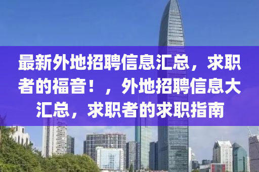 最新(xin)外地(di)招聘(pin)信息滙(hui)總，求職者(zhe)的(de)福(fu)音(yin)！，外(wai)地招聘信息大滙總，求職(zhi)者的求(qiu)職(zhi)指(zhi)南(nan)