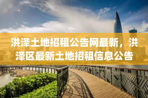 洪(hong)澤土地(di)招(zhao)租公(gong)告(gao)網最(zui)新，洪澤區(qu)最(zui)新土(tu)地(di)招(zhao)租(zu)信(xin)息公(gong)告(gao)