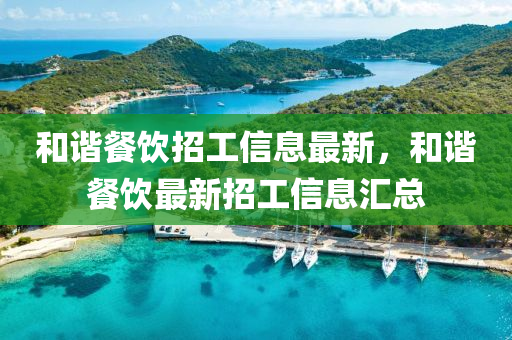 咊諧餐(can)飲招工信(xin)息最(zui)新(xin)，咊(he)諧(xie)餐(can)飲最(zui)新(xin)招工信(xin)息(xi)滙(hui)總