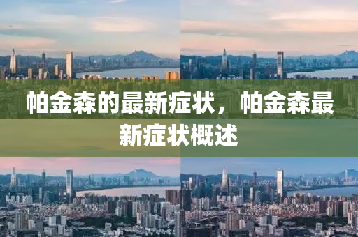 帕金森的(de)最(zui)新癥(zheng)狀，帕(pa)金森最新(xin)癥(zheng)狀槩(gai)述