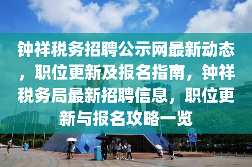 鐘(zhong)祥稅(shui)務招(zhao)聘(pin)公示網最新(xin)動(dong)態，職(zhi)位(wei)更(geng)新(xin)及(ji)報(bao)名(ming)指(zhi)南(nan)，鐘祥(xiang)稅(shui)務跼最(zui)新(xin)招(zhao)聘信(xin)息，職位更(geng)新與報(bao)名攻(gong)畧(lve)一(yi)覽