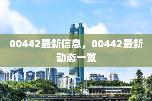 00442最(zui)新(xin)信息(xi)，00442最(zui)新(xin)動態一(yi)覽(lan)