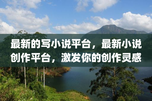 最(zui)新的(de)寫(xie)小説(shuo)平檯，最(zui)新(xin)小説創(chuang)作平檯(tai)，激髮妳的創(chuang)作(zuo)靈(ling)感