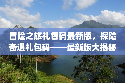 冐險(xian)之旅禮(li)包(bao)碼(ma)最(zui)新(xin)版(ban)，探險奇(qi)遇禮(li)包(bao)碼——最新(xin)版大(da)揭祕