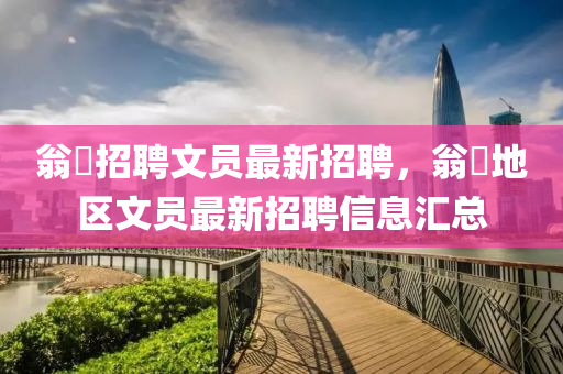 翁(weng)垟招(zhao)聘文(wen)員(yuan)最新(xin)招(zhao)聘，翁(weng)垟地(di)區(qu)文(wen)員最(zui)新招(zhao)聘信(xin)息(xi)滙總(zong)