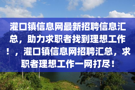 灌口鎮信(xin)息(xi)網最新(xin)招聘(pin)信息滙(hui)總，助力(li)求(qiu)職(zhi)者(zhe)找(zhao)到理(li)想(xiang)工作！，灌(guan)口(kou)鎮(zhen)信(xin)息(xi)網(wang)招聘滙總，求(qiu)職者理想工作一(yi)網打(da)儘！
