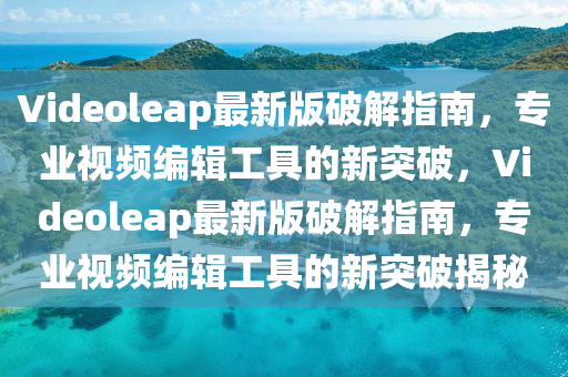 Videoleap最(zui)新版破解指(zhi)南(nan)，專(zhuan)業視(shi)頻編輯工(gong)具(ju)的(de)新突破，Videoleap最新版破(po)解指南，專業(ye)視頻編(bian)輯(ji)工具(ju)的新突(tu)破(po)揭(jie)祕