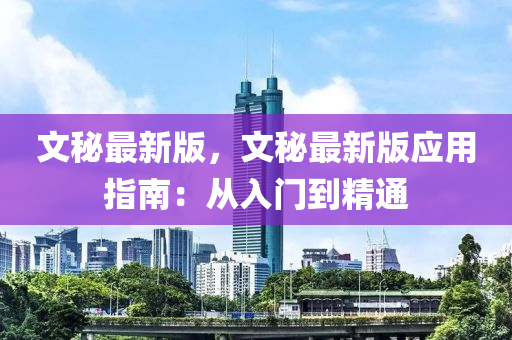 文(wen)祕最(zui)新版(ban)，文祕最新(xin)版應用指(zhi)南(nan)：從(cong)入(ru)門(men)到(dao)精通(tong)