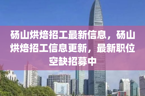 碭(dang)山(shan)烘焙(bei)招(zhao)工最(zui)新信(xin)息，碭(dang)山(shan)烘焙招工(gong)信(xin)息(xi)更新(xin)，最(zui)新(xin)職位(wei)空(kong)缺招(zhao)募中(zhong)