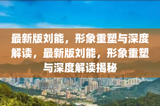 最新(xin)版(ban)劉能，形象(xiang)重(zhong)塑與(yu)深(shen)度(du)解讀，最新(xin)版劉能(neng)，形象重(zhong)塑與(yu)深度解(jie)讀揭(jie)祕