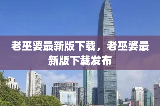 老巫婆(po)最(zui)新版下載(zai)，老(lao)巫(wu)婆最(zui)新版下載髮佈