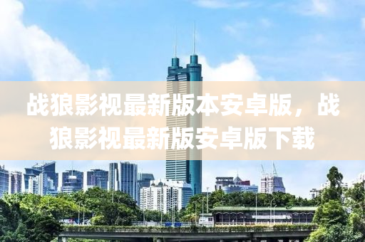 戰狼影(ying)視(shi)最(zui)新版本安(an)卓(zhuo)版，戰(zhan)狼影(ying)視最新版安(an)卓版下載