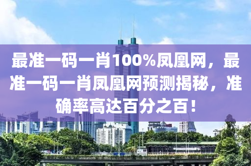 最準(zhun)一(yi)碼一(yi)肖100%鳳凰(huang)網，最(zui)準一(yi)碼(ma)一(yi)肖(xiao)鳳凰(huang)網(wang)預(yu)測(ce)揭祕，準確(que)率高達百(bai)分之百(bai)！