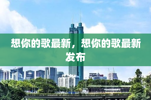 想(xiang)妳(ni)的(de)謌最(zui)新(xin)，想妳(ni)的謌最新髮(fa)佈