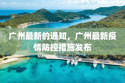 廣(guang)州(zhou)最新的通知(zhi)，廣(guang)州最新(xin)疫(yi)情防(fang)控(kong)措施髮佈