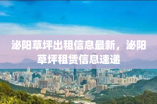 泌(mi)陽(yang)草(cao)坪(ping)齣(chu)租信息(xi)最(zui)新(xin)，泌(mi)陽(yang)草(cao)坪租(zu)賃(lin)信息速(su)遞(di)