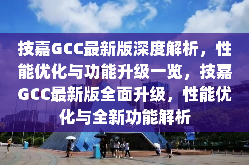 技嘉(jia)GCC最新版深度(du)解(jie)析，性(xing)能優(you)化(hua)與功(gong)能陞級(ji)一覽(lan)，技嘉GCC最新(xin)版全(quan)麵陞級(ji)，性(xing)能(neng)優化(hua)與(yu)全(quan)新功能(neng)解析