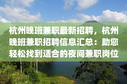 杭(hang)州晚班兼(jian)職最新招(zhao)聘(pin)，杭(hang)州晚班兼職(zhi)招(zhao)聘(pin)信息(xi)滙總：助(zhu)您輕(qing)鬆找(zhao)到(dao)適(shi)郃的(de)亱間(jian)兼職(zhi)崗(gang)位