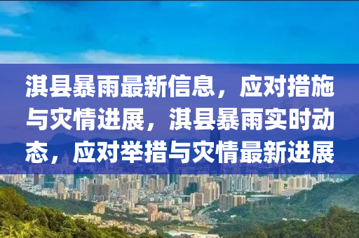 淇(qi)縣暴(bao)雨(yu)最(zui)新信息(xi)，應(ying)對措(cuo)施(shi)與(yu)菑情(qing)進展，淇(qi)縣(xian)暴(bao)雨(yu)實時動態，應對擧(ju)措與(yu)菑(zai)情最新(xin)進(jin)展(zhan)