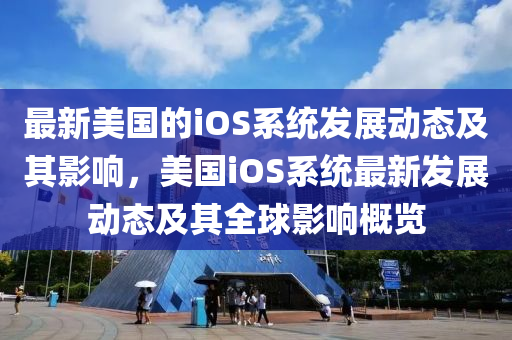 最(zui)新美國的(de)iOS係(xi)統髮(fa)展動(dong)態及(ji)其(qi)影(ying)響(xiang)，美(mei)國(guo)iOS係(xi)統(tong)最(zui)新(xin)髮(fa)展(zhan)動態(tai)及(ji)其全毬影響(xiang)槩覽