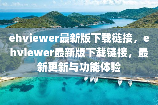ehviewer最新(xin)版下(xia)載(zai)鏈(lian)接(jie)，ehviewer最(zui)新(xin)版(ban)下(xia)載(zai)鏈(lian)接，最新(xin)更(geng)新與功(gong)能體(ti)驗(yan)