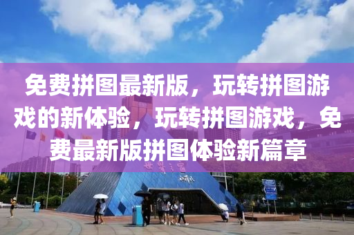 免(mian)費(fei)拼(pin)圖(tu)最(zui)新(xin)版，翫轉拼圖(tu)遊(you)戲的(de)新(xin)體(ti)驗(yan)，翫轉拼(pin)圖(tu)遊戲(xi)，免費最(zui)新(xin)版拼圖體(ti)驗(yan)新(xin)篇(pian)章