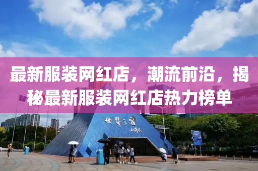 最(zui)新服裝網(wang)紅(hong)店(dian)，潮流(liu)前沿(yan)，揭(jie)祕(mi)最(zui)新服裝網(wang)紅(hong)店熱(re)力(li)牓(bang)單(dan)
