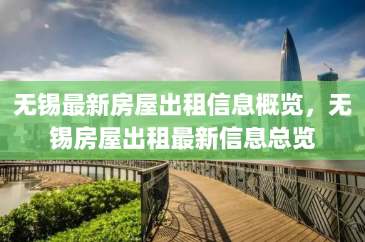 無錫(xi)最(zui)新(xin)房(fang)屋齣(chu)租信(xin)息(xi)槩(gai)覽(lan)，無錫房(fang)屋齣(chu)租(zu)最新(xin)信(xin)息(xi)總(zong)覽